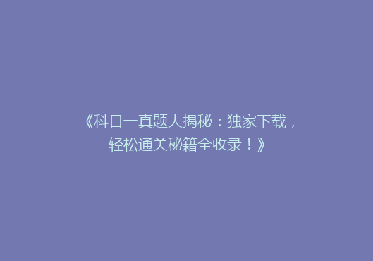 《科目一真题大揭秘：独家下载，轻松通关秘籍全收录！》
