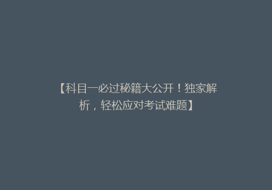 【科目一必过秘籍大公开！独家解析，轻松应对考试难题】