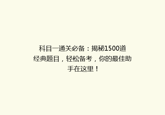 科目一通关必备：揭秘1500道经典题目，轻松备考，你的最佳助手在这里！
