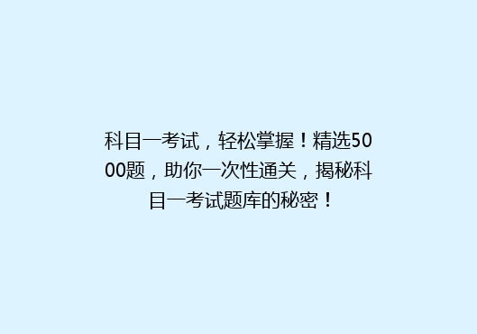 科目一考试，轻松掌握！精选5000题，助你一次性通关，揭秘科目一考试题库的秘密！