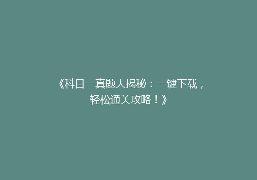 《科目一真题大揭秘：一键下载，轻松通关攻略！》