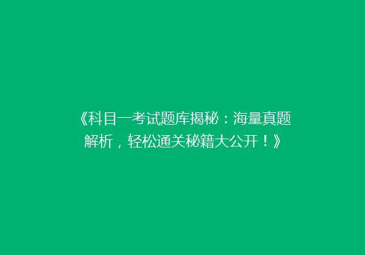 《科目一考试题库揭秘：海量真题解析，轻松通关秘籍大公开！》