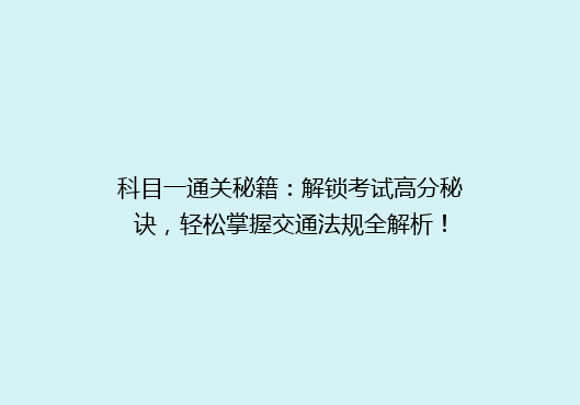 科目一通关秘籍：解锁考试高分秘诀，轻松掌握交通法规全解析！