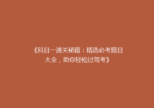 《科目一通关秘籍：精选必考题目大全，助你轻松过驾考》