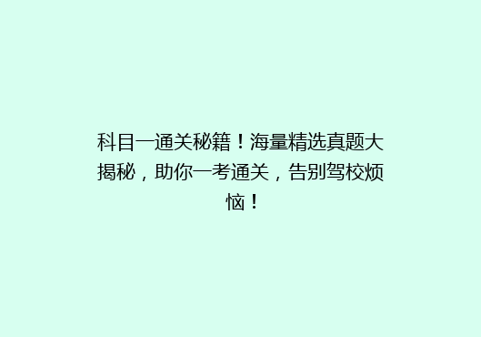 科目一通关秘籍！海量精选真题大揭秘，助你一考通关，告别驾校烦恼！