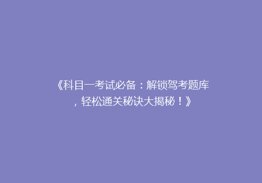 《科目一考试必备：解锁驾考题库，轻松通关秘诀大揭秘！》