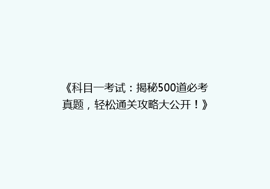 《科目一考试：揭秘500道必考真题，轻松通关攻略大公开！》