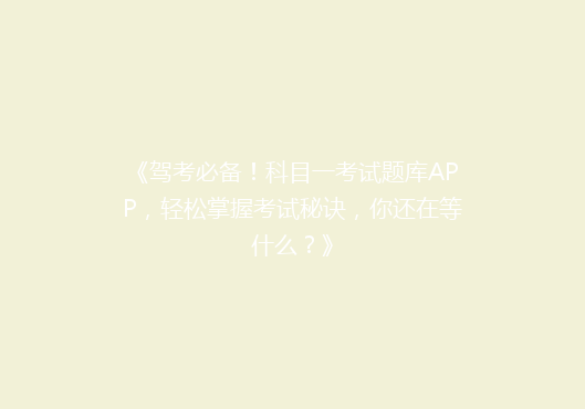 《驾考必备！科目一考试题库APP，轻松掌握考试秘诀，你还在等什么？》