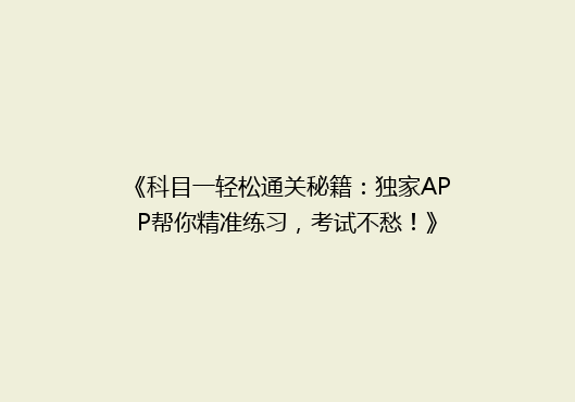 《科目一轻松通关秘籍：独家APP帮你精准练习，考试不愁！》