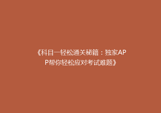 《科目一轻松通关秘籍：独家APP帮你轻松应对考试难题》