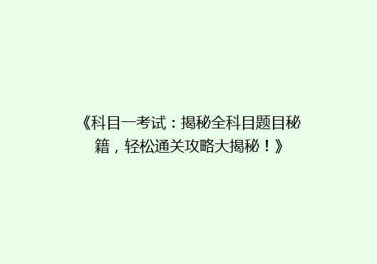《科目一考试：揭秘全科目题目秘籍，轻松通关攻略大揭秘！》