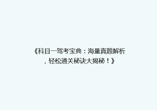 《科目一驾考宝典：海量真题解析，轻松通关秘诀大揭秘！》