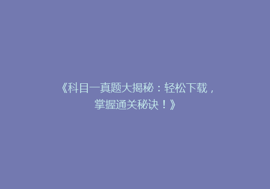 《科目一真题大揭秘：轻松下载，掌握通关秘诀！》