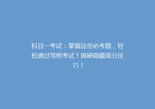 科目一考试：掌握这些必考题，轻松通过驾照考试！揭秘隐藏高分技巧！