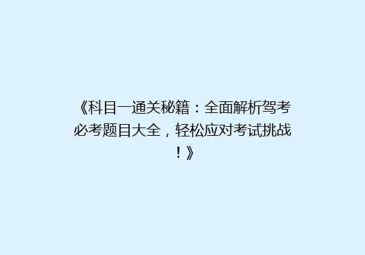 《科目一通关秘籍：全面解析驾考必考题目大全，轻松应对考试挑战！》
