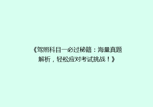 《驾照科目一必过秘籍：海量真题解析，轻松应对考试挑战！》