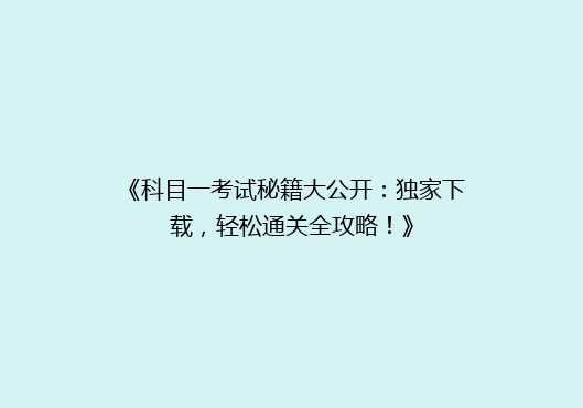 《科目一考试秘籍大公开：独家下载，轻松通关全攻略！》