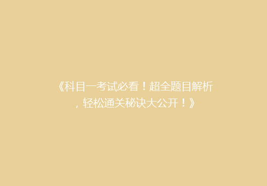 《科目一考试必看！超全题目解析，轻松通关秘诀大公开！》
