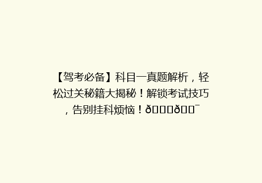 【驾考必备】科目一真题解析，轻松过关秘籍大揭秘！解锁考试技巧，告别挂科烦恼！🚗🎯