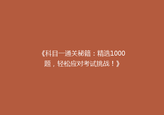 《科目一通关秘籍：精选1000题，轻松应对考试挑战！》