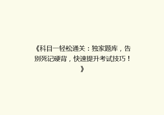 《科目一轻松通关：独家题库，告别死记硬背，快速提升考试技巧！》