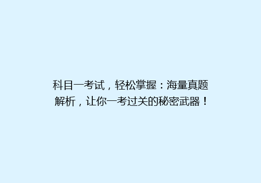 科目一考试，轻松掌握：海量真题解析，让你一考过关的秘密武器！