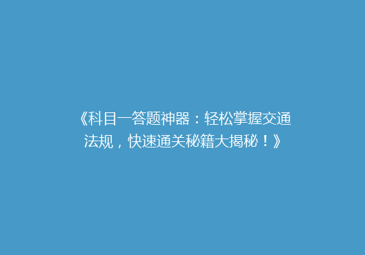 《科目一答题神器：轻松掌握交通法规，快速通关秘籍大揭秘！》