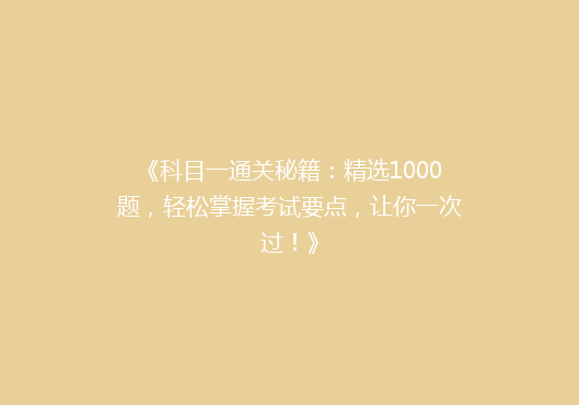 《科目一通关秘籍：精选1000题，轻松掌握考试要点，让你一次过！》