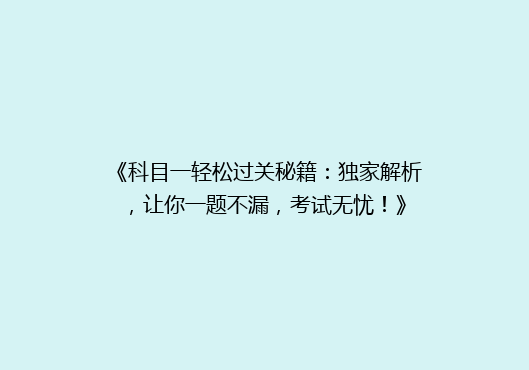《科目一轻松过关秘籍：独家解析，让你一题不漏，考试无忧！》
