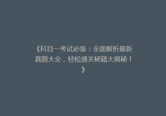 《科目一考试必备：全面解析最新真题大全，轻松通关秘籍大揭秘！》