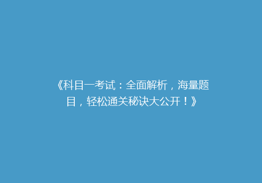 《科目一考试：全面解析，海量题目，轻松通关秘诀大公开！》