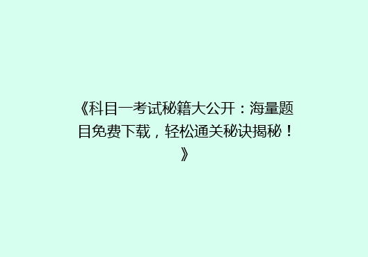 《科目一考试秘籍大公开：海量题目免费下载，轻松通关秘诀揭秘！》