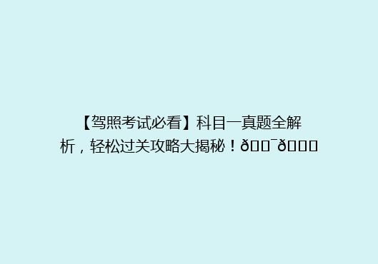 【驾照考试必看】科目一真题全解析，轻松过关攻略大揭秘！🎯📚