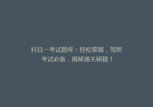 科目一考试题库：轻松掌握，驾照考试必备，揭秘通关秘籍！