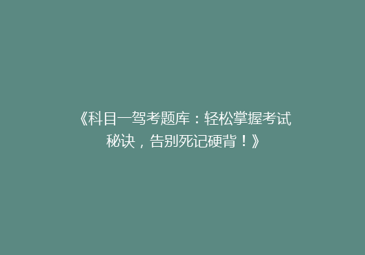 《科目一驾考题库：轻松掌握考试秘诀，告别死记硬背！》