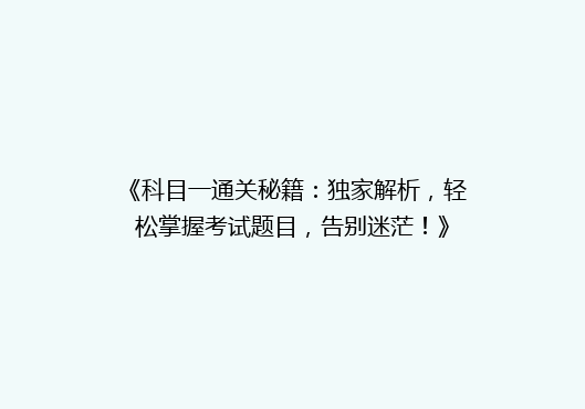 《科目一通关秘籍：独家解析，轻松掌握考试题目，告别迷茫！》