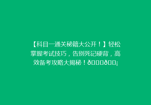 【科目一通关秘籍大公开！】轻松掌握考试技巧，告别死记硬背，高效备考攻略大揭秘！🔍💡