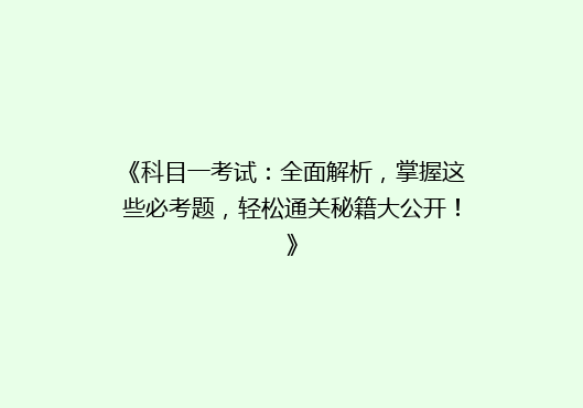 《科目一考试：全面解析，掌握这些必考题，轻松通关秘籍大公开！》