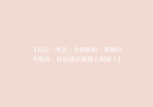 《科目一考试：全面解析，掌握必考题库，轻松通关秘籍大揭秘！》