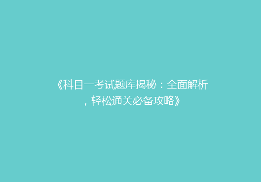 《科目一考试题库揭秘：全面解析，轻松通关必备攻略》