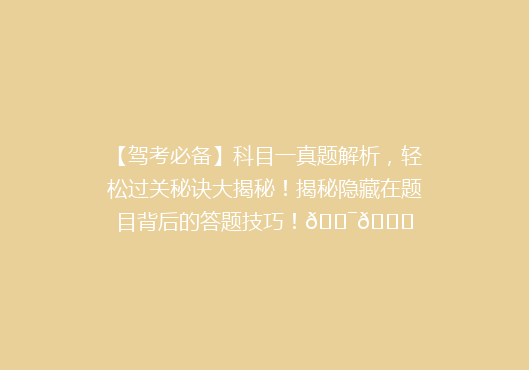【驾考必备】科目一真题解析，轻松过关秘诀大揭秘！揭秘隐藏在题目背后的答题技巧！🎯🚗