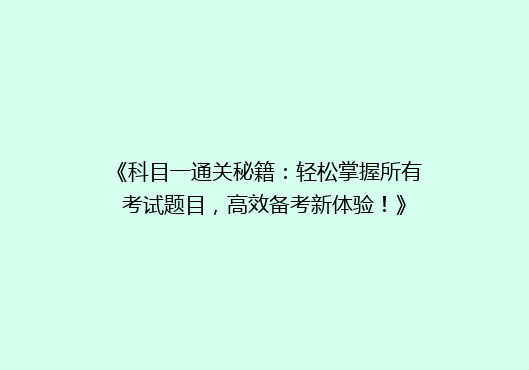 《科目一通关秘籍：轻松掌握所有考试题目，高效备考新体验！》