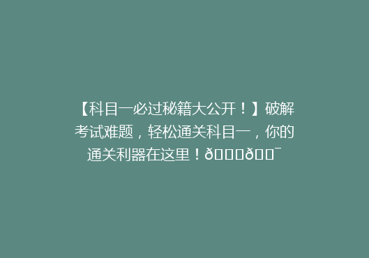 【科目一必过秘籍大公开！】破解考试难题，轻松通关科目一，你的通关利器在这里！🔑🎯