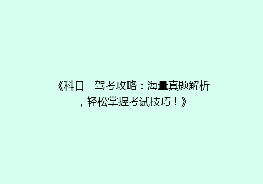 《科目一驾考攻略：海量真题解析，轻松掌握考试技巧！》