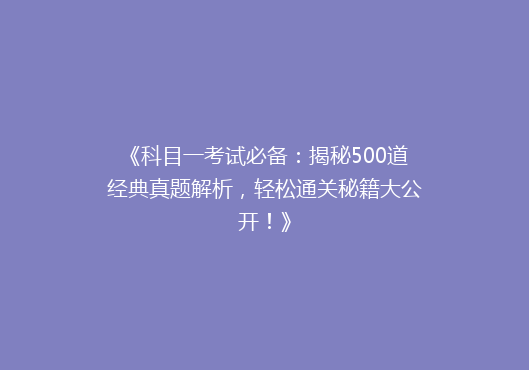 《科目一考试必备：揭秘500道经典真题解析，轻松通关秘籍大公开！》