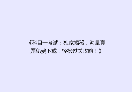 《科目一考试：独家揭秘，海量真题免费下载，轻松过关攻略！》