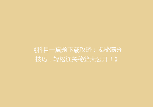 《科目一真题下载攻略：揭秘满分技巧，轻松通关秘籍大公开！》