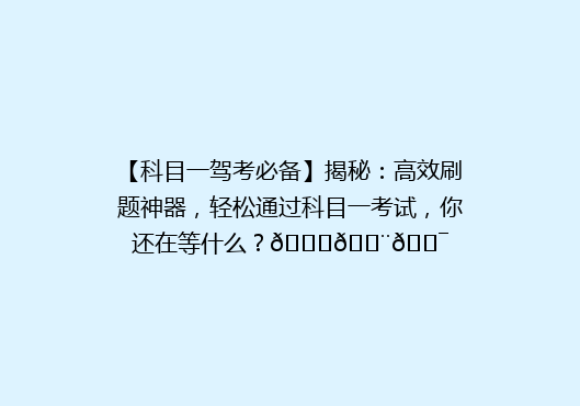 【科目一驾考必备】揭秘：高效刷题神器，轻松通过科目一考试，你还在等什么？🚗💨🎯