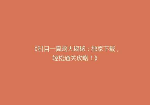 《科目一真题大揭秘：独家下载，轻松通关攻略！》