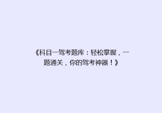 《科目一驾考题库：轻松掌握，一题通关，你的驾考神器！》